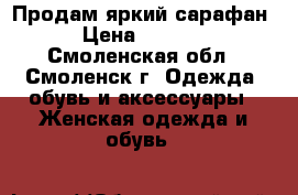 Продам яркий сарафан › Цена ­ 1 000 - Смоленская обл., Смоленск г. Одежда, обувь и аксессуары » Женская одежда и обувь   